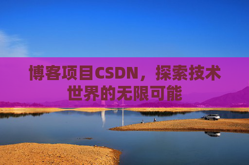 博客项目CSDN，探索技术世界的无限可能